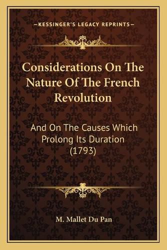 Considerations on the Nature of the French Revolution: And on the Causes Which Prolong Its Duration (1793)