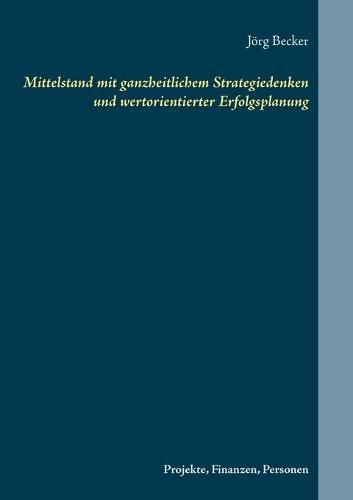 Mittelstand mit ganzheitlichem Strategiedenken und wertorientierter Erfolgsplanung: Projekte, Finanzen, Personen