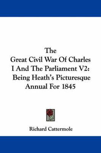Cover image for The Great Civil War of Charles I and the Parliament V2: Being Heath's Picturesque Annual for 1845