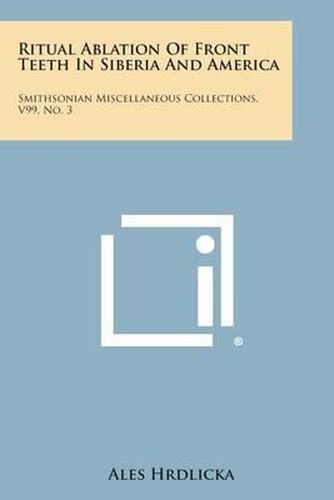 Ritual Ablation of Front Teeth in Siberia and America: Smithsonian Miscellaneous Collections, V99, No. 3