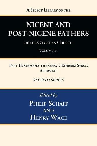 Cover image for A Select Library of the Nicene and Post-Nicene Fathers of the Christian Church, Second Series, Volume 13: Part II: Gregory the Great, Ephraim Syrus, Aphrahat