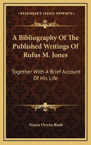 A Bibliography of the Published Writings of Rufus M. Jones: Together with a Brief Account of His Life