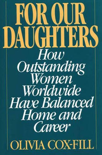 Cover image for For Our Daughters: How Outstanding Women Worldwide Have Balanced Home and Career