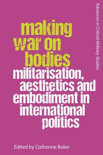 Cover image for Making War on Bodies: Militarisation, Aesthetics and Embodiment in International Politics
