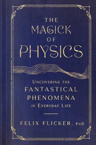 Cover image for The Magick of Physics: Uncovering the Fantastical Phenomena in Everyday Life