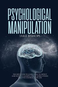 Cover image for Psychological Manipulation: The Best Guide to Learn How to Detect and Survive Manipulation When Others Use It to Control Your Life