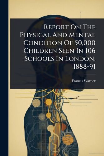 Cover image for Report On The Physical And Mental Condition Of 50,000 Children Seen In 106 Schools In London, 1888-91