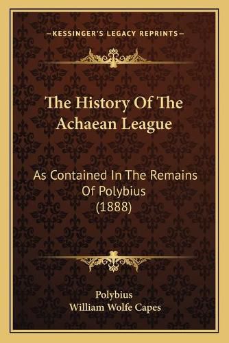 The History of the Achaean League: As Contained in the Remains of Polybius (1888)