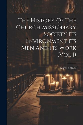 Cover image for The History Of The Church Missionary Society Its Environment Its Men And Its Work (vol 1)