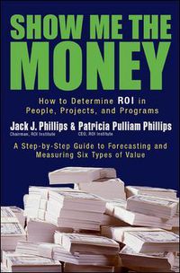 Cover image for Show Me The Money: How to Determine ROI in People, Projects, and Programs