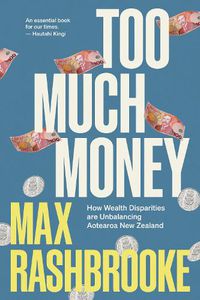 Cover image for Too Much Money: How Wealth Disparities Are Unbalancing Aotearoa New Zealand