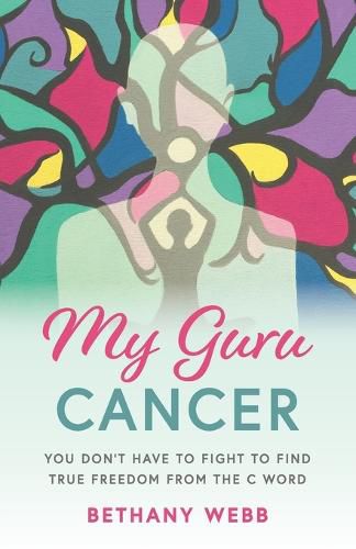 Cover image for My Guru Cancer: You Don't Have to Fight to Find True Freedom from the C Word