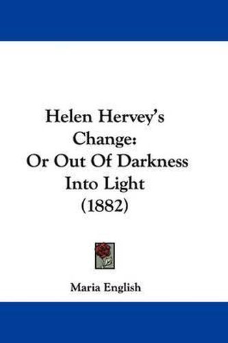 Cover image for Helen Hervey's Change: Or Out of Darkness Into Light (1882)