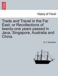 Cover image for Trade and Travel in the Far East; Or Recollections of Twenty-One Years Passed in Java, Singapore, Australia and China.