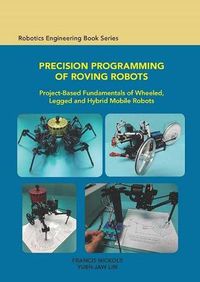 Cover image for Precision Programming of Roving Robots Project-Based Fundamentals of Wheeled, Legged and Hybrid Mobile Robots