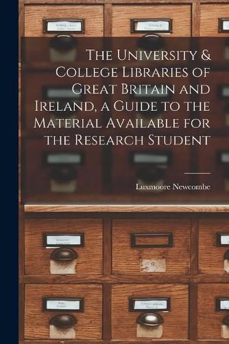 Cover image for The University & College Libraries of Great Britain and Ireland, a Guide to the Material Available for the Research Student