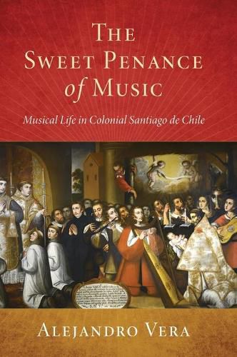 Cover image for The Sweet Penance of Music: Musical Life in Colonial Santiago de Chile