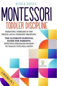 Cover image for Montessori Toddler Discipline: 2 books in 1: Parenting Toddlers in the Digital Age & Toddlers' Discipline: The Ultimate Survival Guide for Parents: Effective Strategies on How to Talk So Tots Will Listen