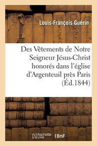 Cover image for Des Vetements de Notre Seigneur Jesus-Christ Honores Dans l'Eglise d'Argenteuil: Pres Paris Et Dans La Cathedrale de Treves