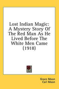 Cover image for Lost Indian Magic: A Mystery Story of the Red Man as He Lived Before the White Men Came (1918)