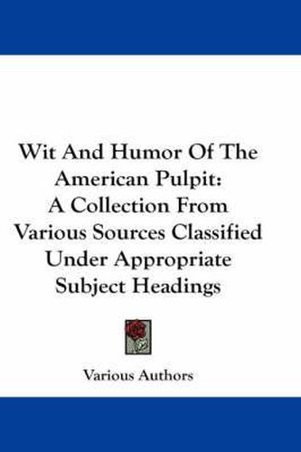 Cover image for Wit and Humor of the American Pulpit: A Collection from Various Sources Classified Under Appropriate Subject Headings