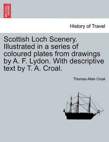 Cover image for Scottish Loch Scenery. Illustrated in a Series of Coloured Plates from Drawings by A. F. Lydon. with Descriptive Text by T. A. Croal.