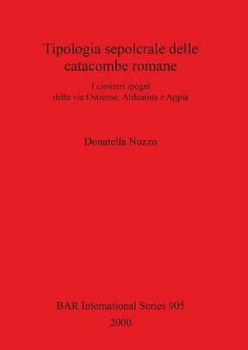 Cover image for Tipologia sepolcrale delle catacombe romane: I cimiteri ipogei delle vie Ostiense, Ardeatina e Appia