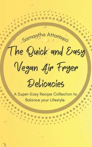 Cover image for The Quick and Easy Vegan Air Fryer Delicacies: A Super-easy Recipe Collection to Balance your Lifestyle