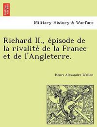 Cover image for Richard II., E Pisode de La Rivalite de La France Et de L'Angleterre.