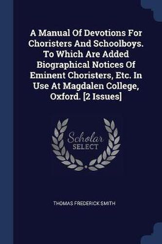 A Manual of Devotions for Choristers and Schoolboys. to Which Are Added Biographical Notices of Eminent Choristers, Etc. in Use at Magdalen College, Oxford. [2 Issues]
