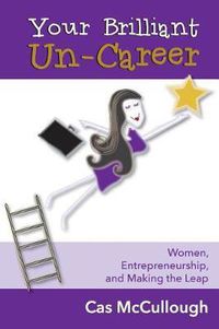 Cover image for Your Brilliant Un-Career: Women, Entrepreneurship, and Making the Leap