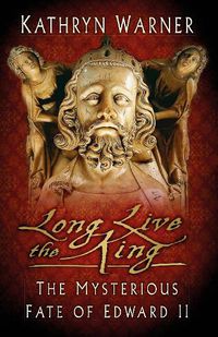 Cover image for Long Live the King: The Mysterious Fate of Edward II