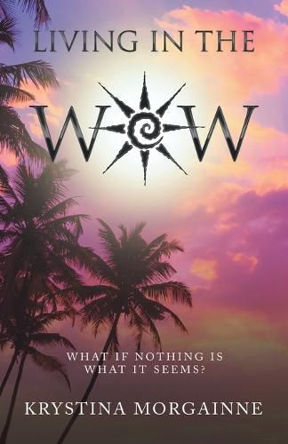 Cover image for Living in the Wow: What If Nothing Is What It Seems?