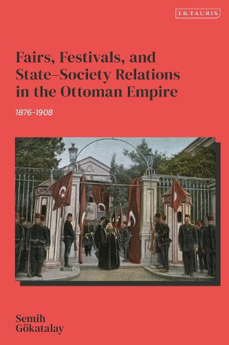 Cover image for Fairs, Festivals, and State-Society Relations in the Ottoman Empire, 1876-1908