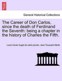 Cover image for The Career of Don Carlos, Since the Death of Ferdinand the Seventh: Being a Chapter in the History of Charles the Fifth.