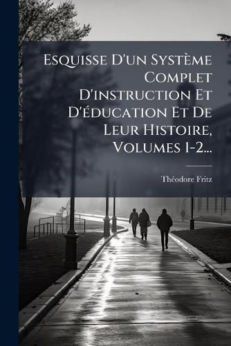 Cover image for Esquisse D'un Systeme Complet D'instruction Et D'education Et De Leur Histoire, Volumes 1-2...