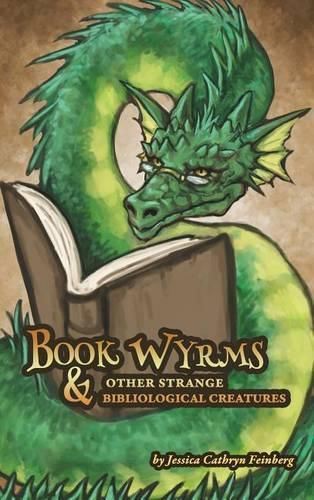 Cover image for Book Wyrms & Other Strange Bibliological Creatures: A Field Guide