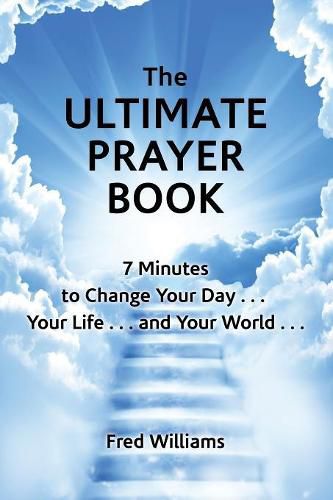 Cover image for The Ultimate Prayer Book: 7 Minutes to Change Your Day . . . Your Life . . . and Your World . . .