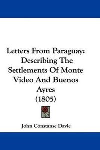 Cover image for Letters From Paraguay: Describing The Settlements Of Monte Video And Buenos Ayres (1805)