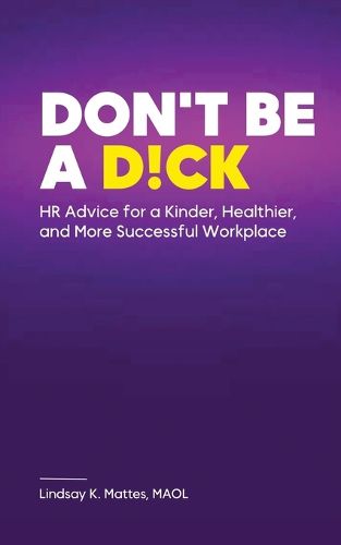 Cover image for Don't Be A D!ck HR Advice for a Kinder, Healthier, and More Successful Workplace