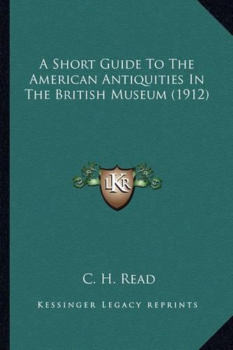 Cover image for A Short Guide to the American Antiquities in the British Musa Short Guide to the American Antiquities in the British Museum (1912) Eum (1912)