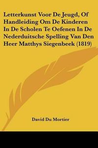 Cover image for Letterkunst Voor de Jeugd, of Handleiding Om de Kinderen in de Scholen Te Oefenen in de Nederduitsche Spelling Van Den Heer Matthys Siegenbeek (1819)