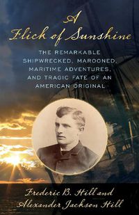 Cover image for A Flick of Sunshine: The Remarkable Shipwrecked, Marooned, Maritime Adventures, and Tragic Fate of an American Original