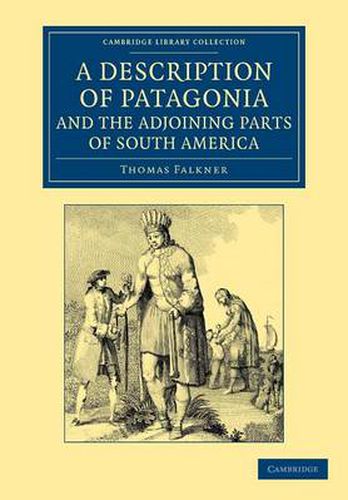 Cover image for A Description of Patagonia, and the Adjoining Parts of South America: Containing an Account of the Soil, Produce, Animals, Vales, Mountains, Rivers, Lakes, etc. of Those Countries