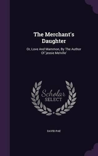 The Merchant's Daughter: Or, Love and Mammon, by the Author of 'Jessie Melville