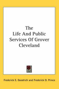 Cover image for The Life and Public Services of Grover Cleveland