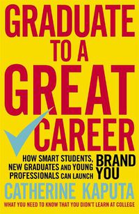 Cover image for Graduate to a Great Career: How Smart Students, New Graduates and Young Professionals can Launch BRAND YOU