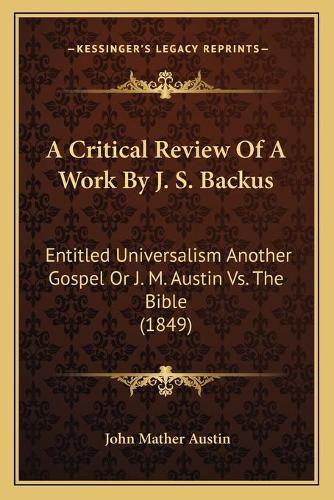 A Critical Review of a Work by J. S. Backus: Entitled Universalism Another Gospel or J. M. Austin vs. the Bible (1849)