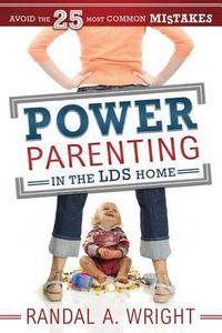 Cover image for Power Parenting in the LDS Home: Avoid the 25 Most Common Mistakes