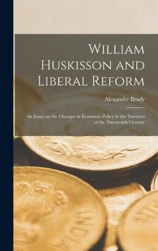 William Huskisson and Liberal Reform; an Essay on the Changes in Economic Policy in the Twenties of the Nineteenth Century